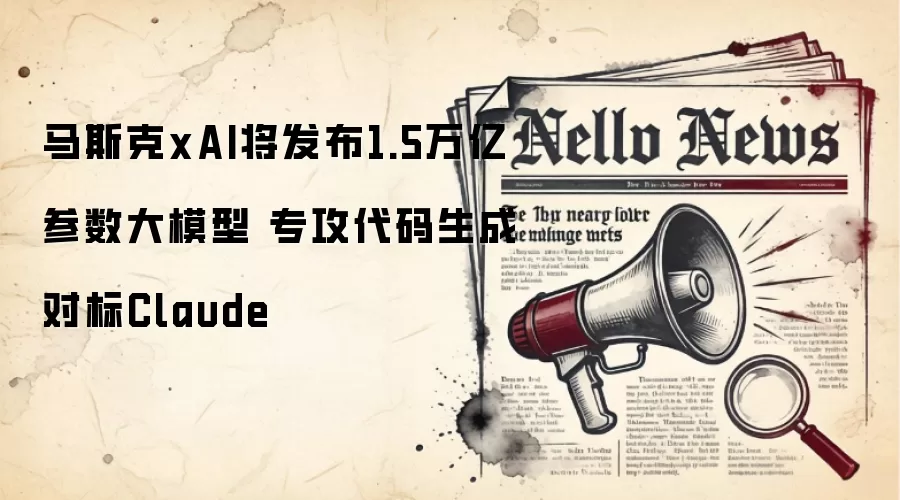 马斯克xAI将发布1.5万亿参数大模型 专攻代码生成对标Claude