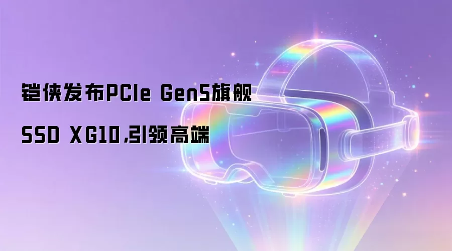 铠侠发布PCIe Gen5旗舰SSD XG10，引领高端