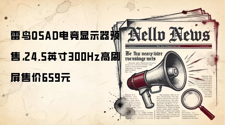 雷鸟Q5AD电竞显示器预售，24.5英寸300Hz高刷屏售价659元