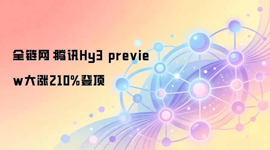 全链网：腾讯Hy3 preview大涨210%登顶