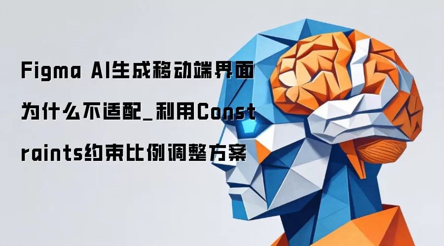 Figma AI生成移动端界面为什么不适配_利用Constraints约束比例调整方案