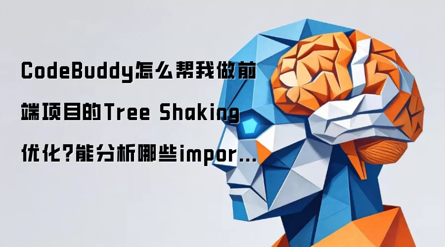 CodeBuddy怎么帮我做前端项目的Tree Shaking优化?能分析哪些import导致了打包体积膨胀吗
