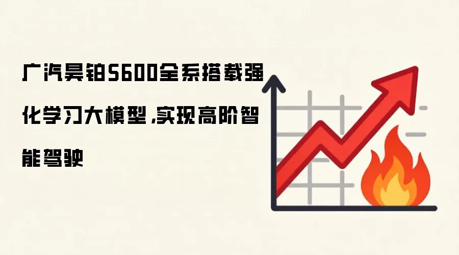广汽昊铂S600全系搭载强化学习大模型，实现高阶智能驾驶