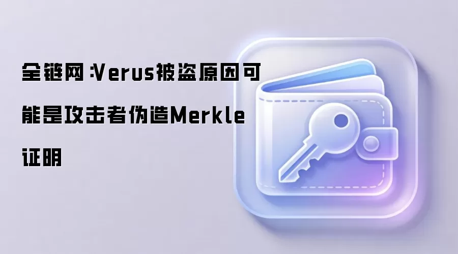 全链网：Verus被盗原因可能是攻击者伪造Merkle证明