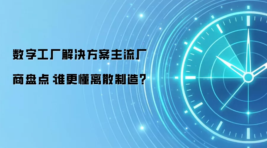数字工厂解决方案主流厂商盘点：谁更懂离散制造？