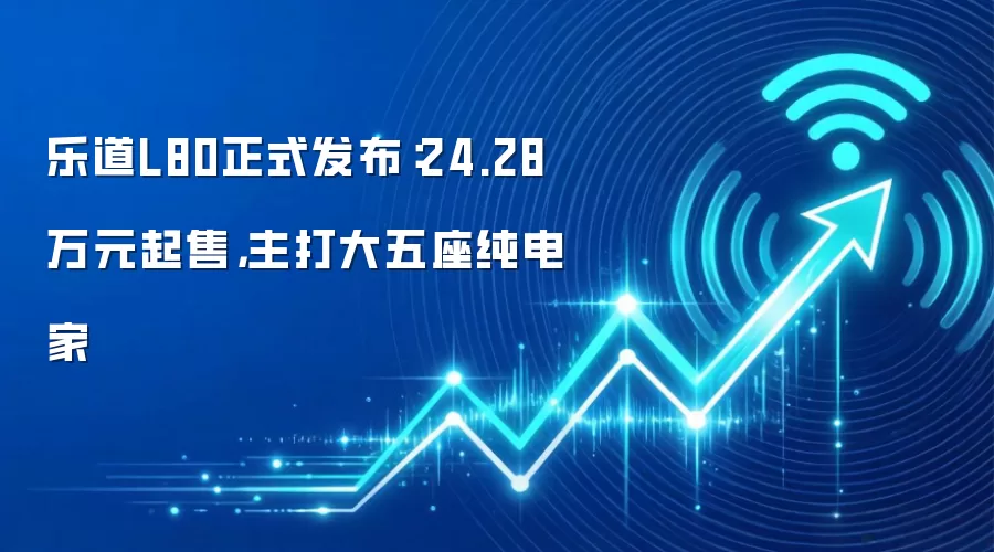 乐道L80正式发布：24.28万元起售，主打大五座纯电家