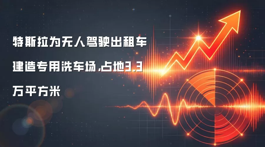 特斯拉为无人驾驶出租车建造专用洗车场，占地3.3万平方米