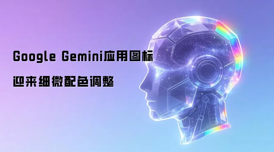 Google Gemini应用图标迎来细微配色调整