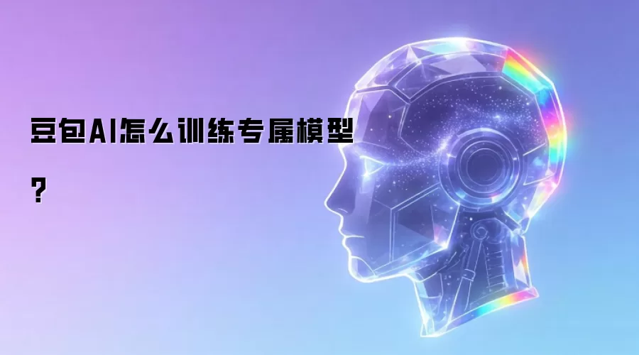 豆包AI怎么训练专属模型?