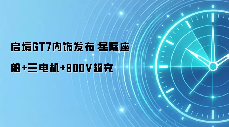 启境GT7内饰发布:星际座舱+三电机+800V超充