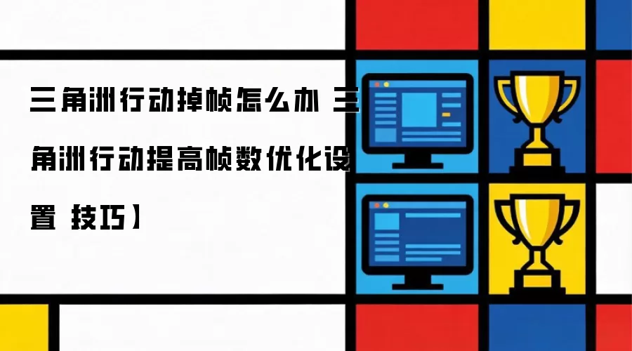 三角洲行动掉帧怎么办 三角洲行动提高帧数优化设置【技巧】