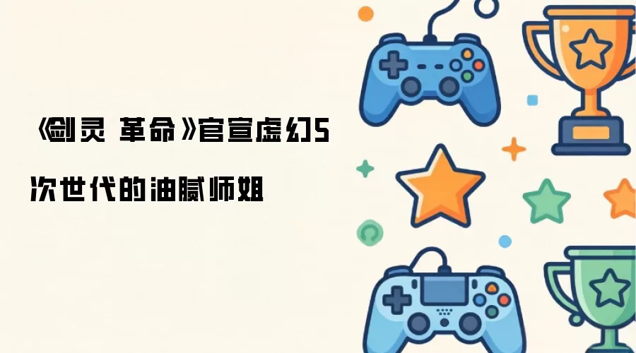 《剑灵 革命》官宣虚幻5 次世代的油腻师姐