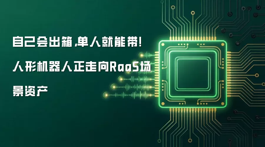 自己会出箱，单人就能带！人形机器人正走向RaaS场景资产
