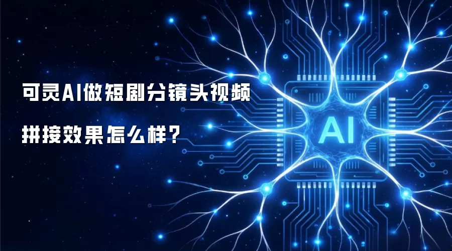 可灵AI做短剧分镜头视频拼接效果怎么样？