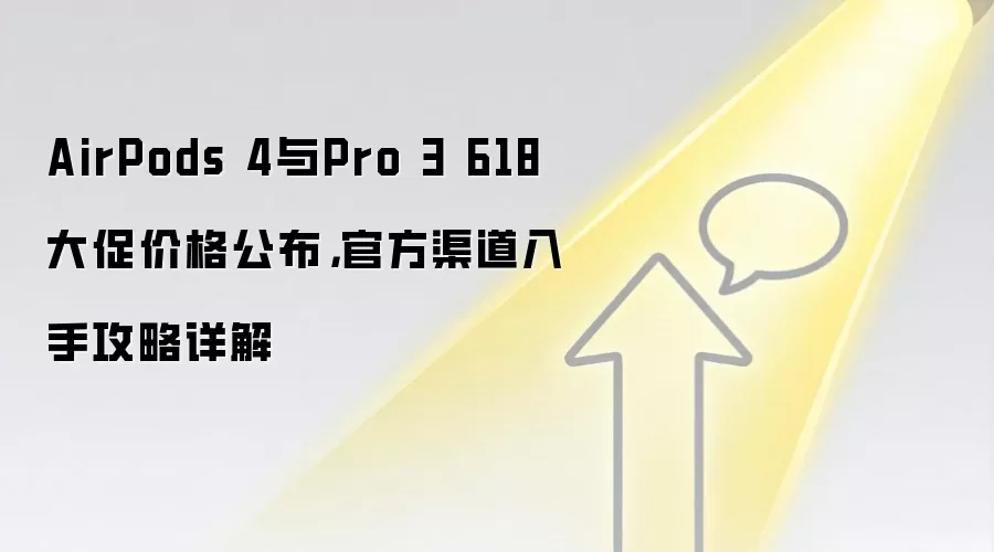 AirPods 4与Pro 3 618大促价格公布，官方渠道入手攻略详解