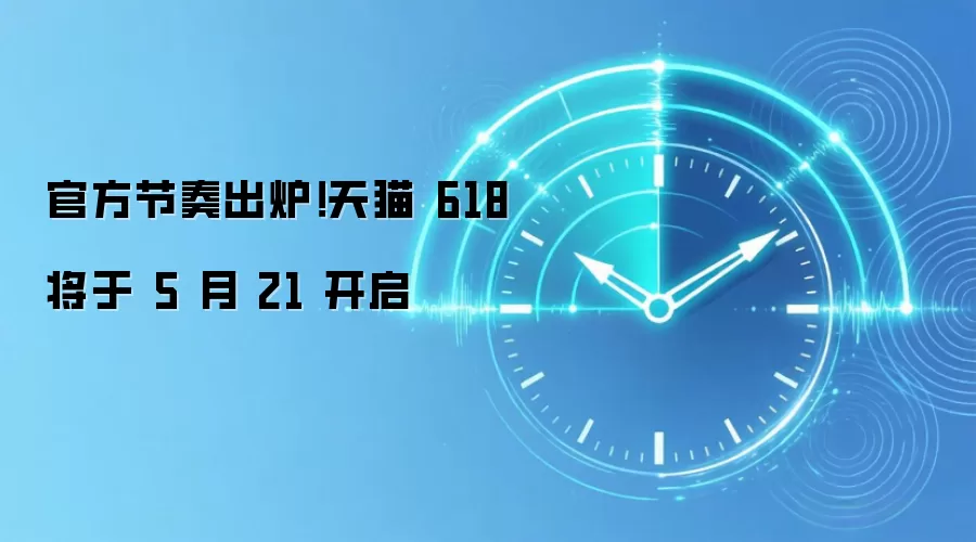 官方节奏出炉！天猫 618 将于 5 月 21 开启