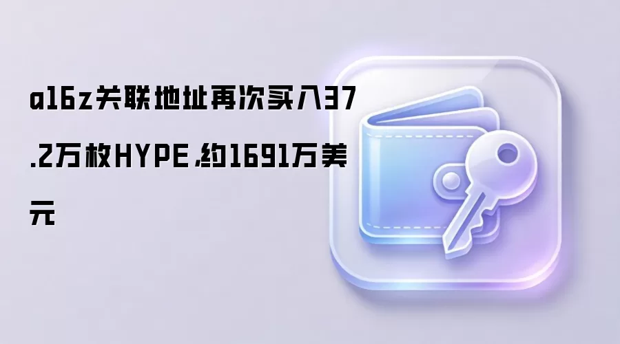 a16z关联地址再次买入37.2万枚HYPE，约1691万美元