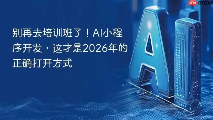 别再去培训班了!ai小程序开发,这才是2026年的正确打开方式