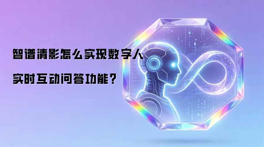 智谱清影怎么实现数字人实时互动问答功能？