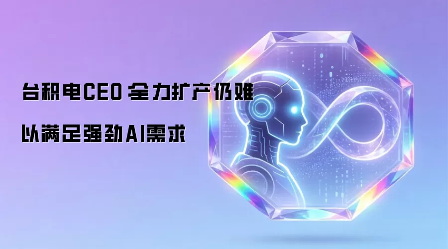 台积电CEO：全力扩产仍难以满足强劲AI需求