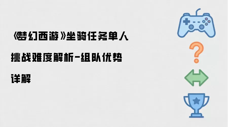 《梦幻西游》坐骑任务单人挑战难度解析-组队优势详解