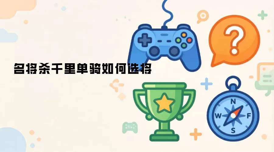 名将杀千里单骑如何选将