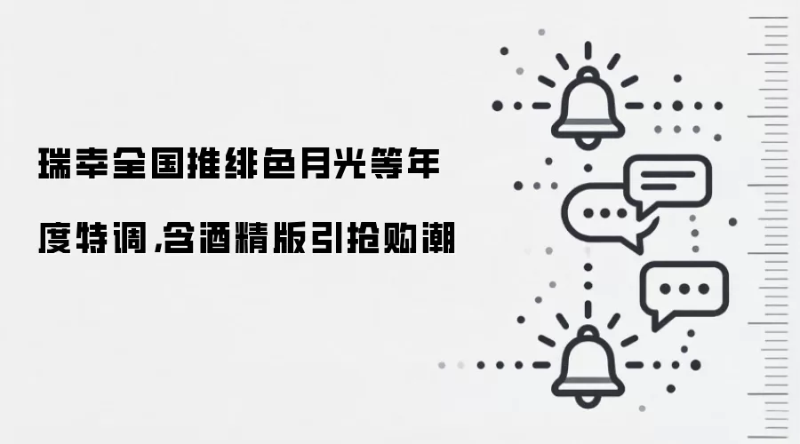瑞幸全国推绯色月光等年度特调，含酒精版引抢购潮