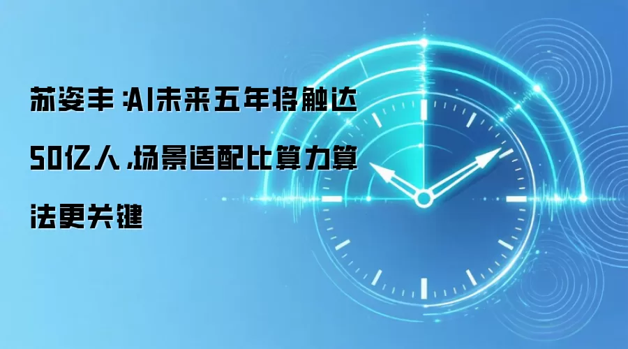 苏姿丰：AI未来五年将触达50亿人，场景适配比算力算法更关键