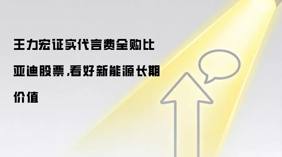 王力宏证实代言费全购比亚迪股票，看好新能源长期价值