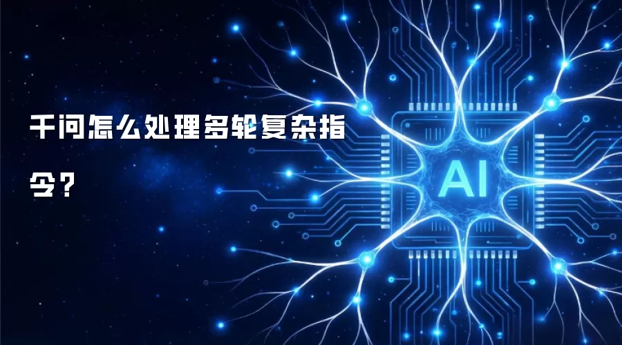 千问怎么处理多轮复杂指令?