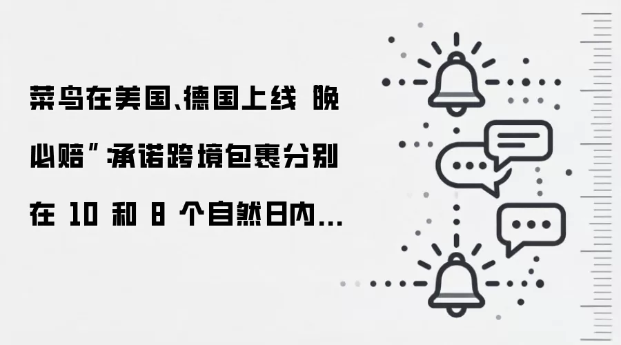 菜鸟在美国、德国上线“晚必赔”:承诺跨境包裹分别在 10 和 8 个自然日内送达,超时主动赔付