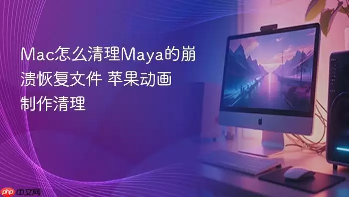 Mac怎么清理Maya的崩溃恢复文件 苹果动画制作清理