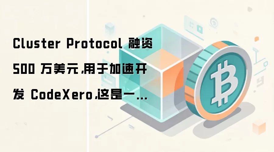 Cluster Protocol 融资 500 万美元，用于加速开发 CodeXero，这是一款面向 EVM 的浏览器原生 Vibe Coding AI IDE，使其总融资额达到 775 万美元。