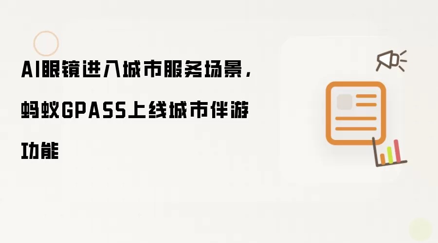 AI眼镜进入城市服务场景,蚂蚁GPASS上线城市伴游功能