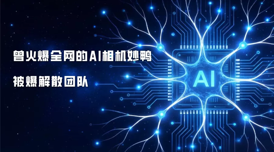 曾火爆全网的AI相机妙鸭被爆解散团队