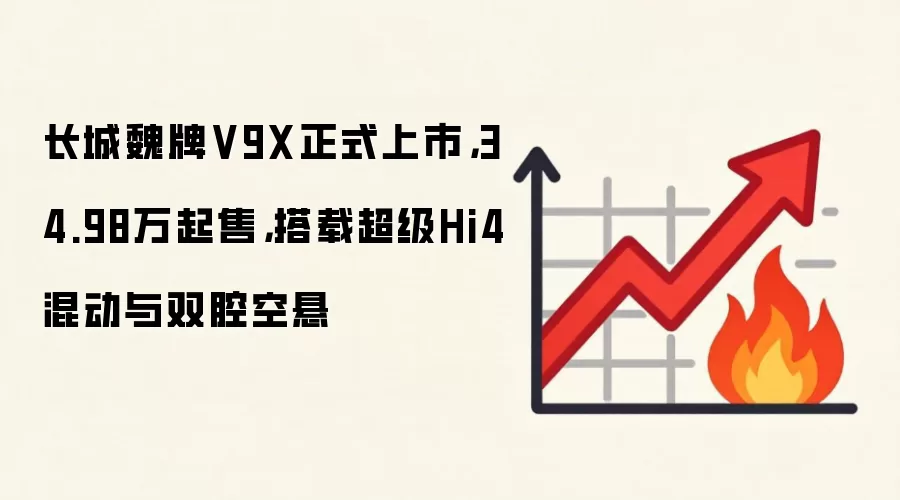 长城魏牌V9X正式上市,34.98万起售,搭载超级Hi4混动与双腔空悬