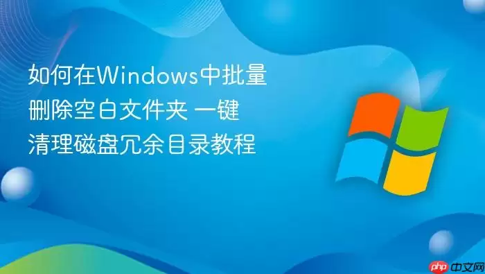 如何在Windows中批量删除空白文件夹 一键清理磁盘冗余目录教程