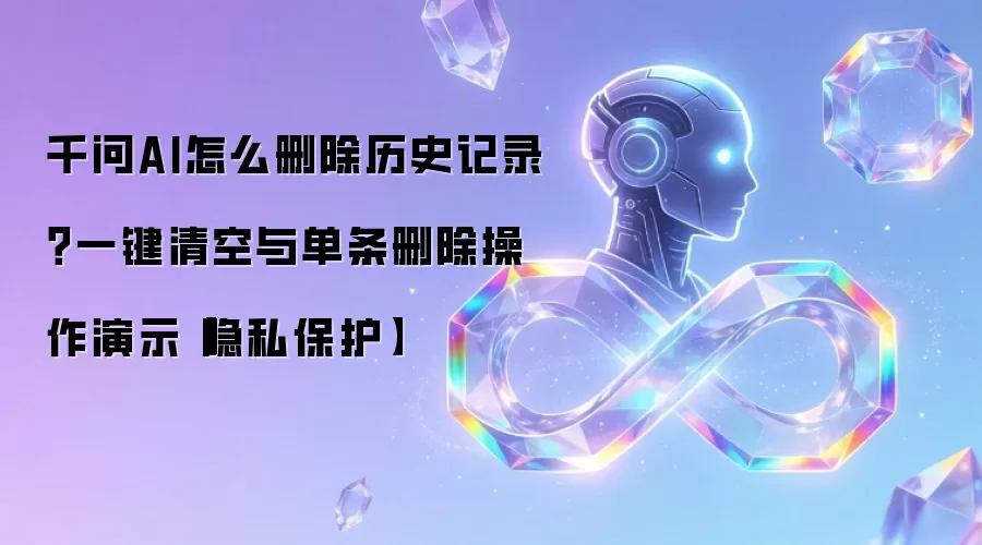 千问AI怎么删除历史记录?一键清空与单条删除操作演示【隐私保护】