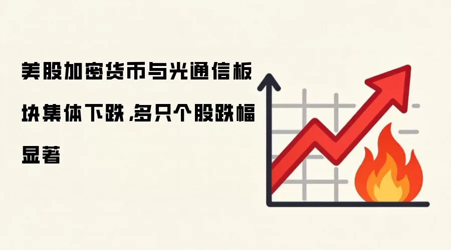 美股加密货币与光通信板块集体下跌,多只个股跌幅显著