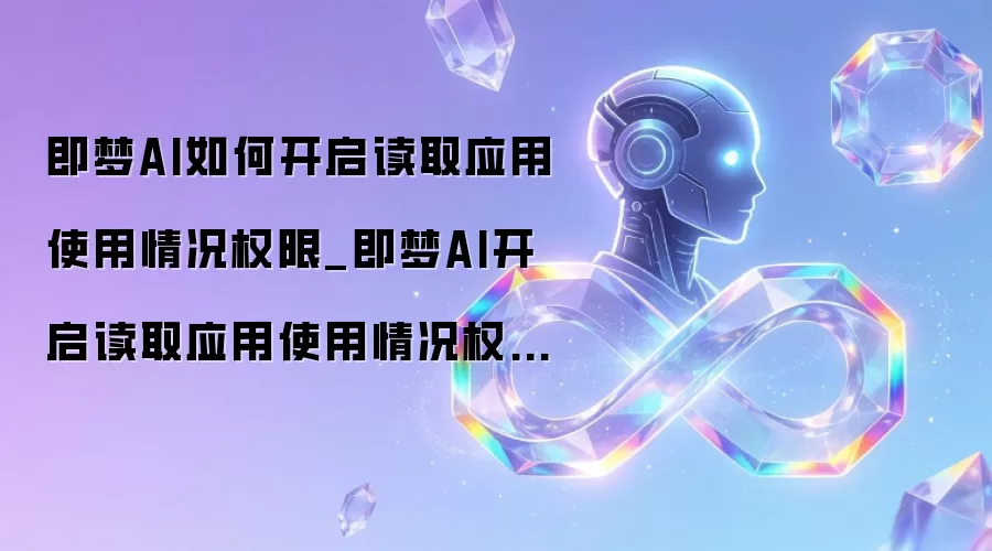 即梦AI如何开启读取应用使用情况权限_即梦AI开启读取应用使用情况权限步骤【设置】