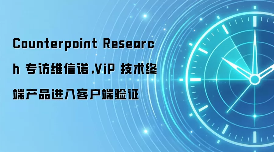 Counterpoint Research 专访维信诺,ViP 技术终端产品进入客户端验证