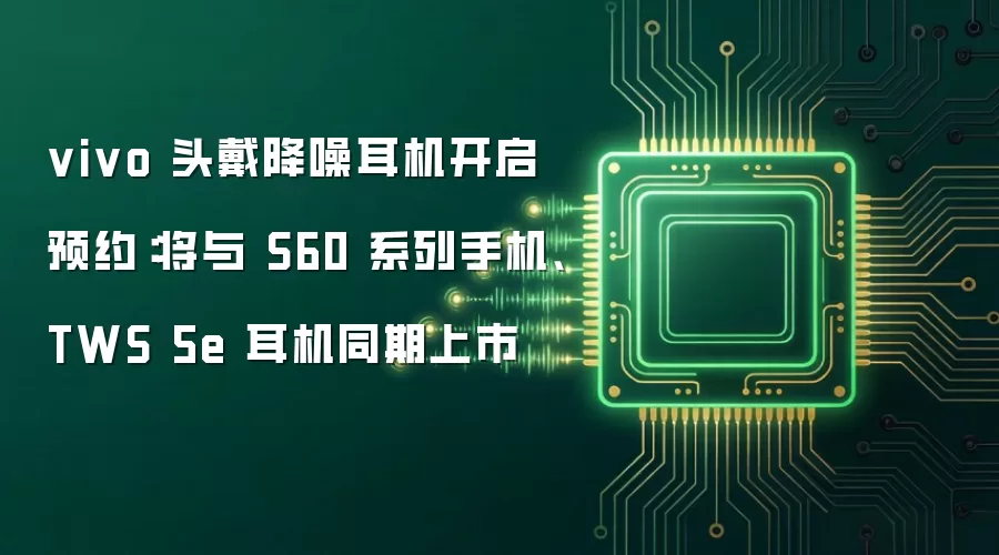 vivo 头戴降噪耳机开启预约：将与 S60 系列手机、TWS 5e 耳机同期上市