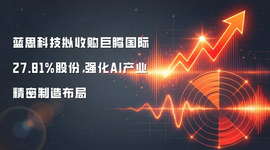 蓝思科技拟收购巨腾国际27.81%股份,强化AI产业精密制造布局