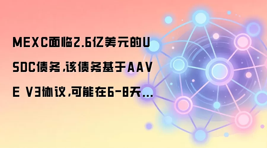 MEXC面临2.6亿美元的USDC债务，该债务基于AA VE V3协议，可能在6-8天内面临清算风险。