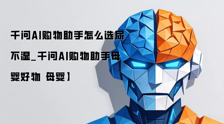 千问AI购物助手怎么选尿不湿_千问AI购物助手母婴好物【母婴】