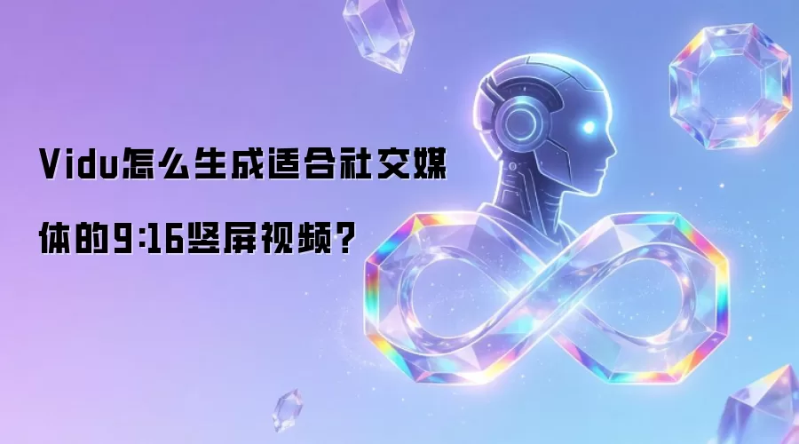 Vidu怎么生成适合社交媒体的9:16竖屏视频？