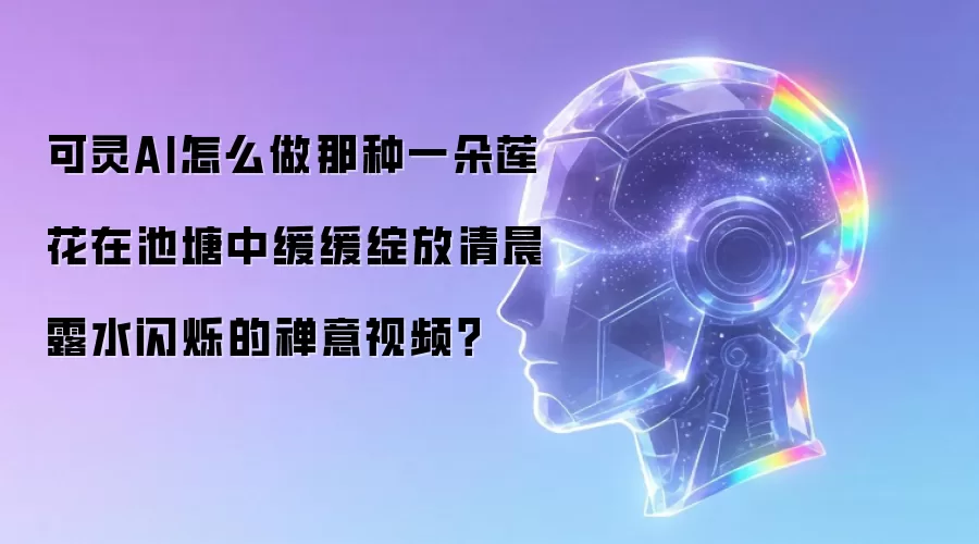 可灵AI怎么做那种一朵莲花在池塘中缓缓绽放清晨露水闪烁的禅意视频?