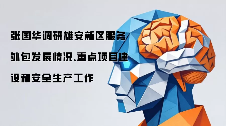 张国华调研雄安新区服务外包发展情况、重点项目建设和安全生产工作