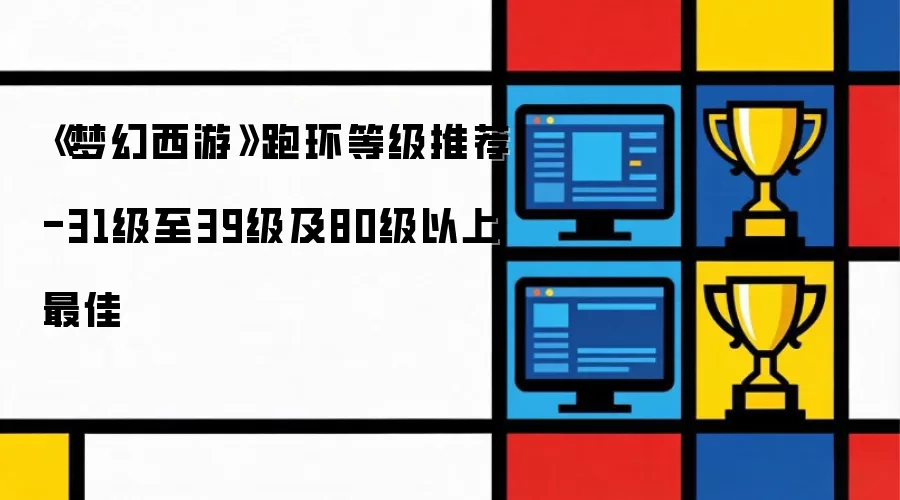 《梦幻西游》跑环等级推荐-31级至39级及80级以上最佳