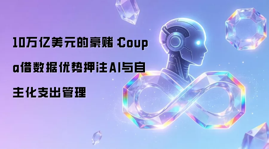 10万亿美元的豪赌：Coupa借数据优势押注AI与自主化支出管理